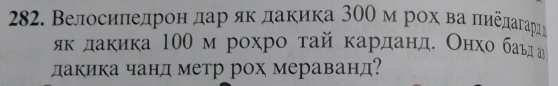 Велосиπедрон дар ακ даκика 300 м рοх ва πиеπαгαаρηη 
якκδдаκика 100 м рохро тай карданде Онхο баьд а 
дакика чанд метр рох мераванд?