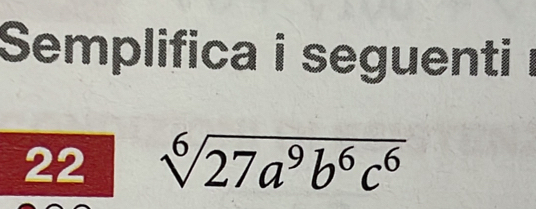 Semplifica i seguenti i 
22 sqrt[6](27a^9b^6c^6)