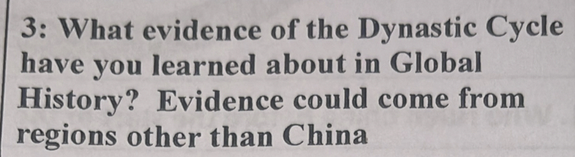 3: What evidence of the Dynastic Cycle 
have you learned about in Global 
History? Evidence could come from 
regions other than China