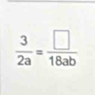  3/2a = □ /18ab 