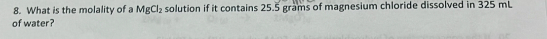 What is the molality of a MgCl_2 solution if it contains 25.5 grams of magnesium chloride dissolved in 325 mL
of water?