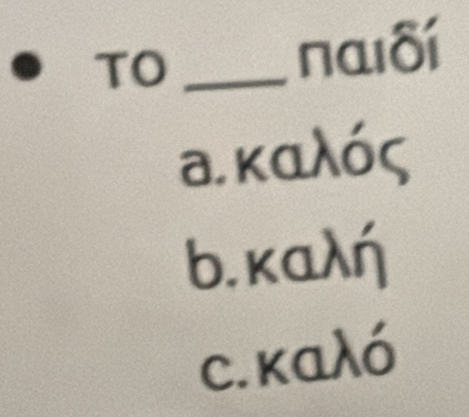 TO_
nαιδí
а.καλός
b,kaλή
с. καλό