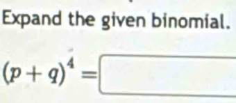 Expand the given binomial.
(p+q)^4=□