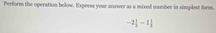 Perform the operation below. Express your answer as a mixed number in simplest form.
-2 1/2 -1 1/3 