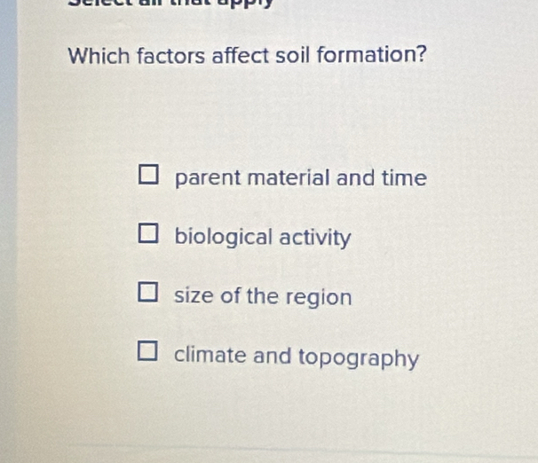 Which factors affect soil formation?
parent material and time
biological activity
size of the region
climate and topography