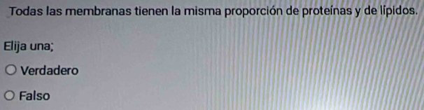 Todas las membranas tienen la misma proporción de proteínas y de lípidos.
Elija una;
Verdadero
Falso