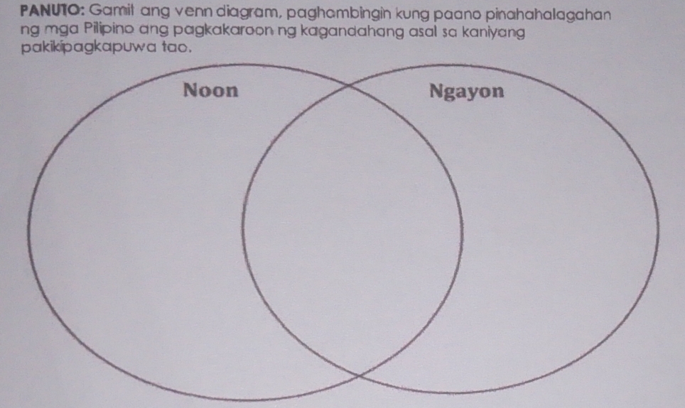 PANUTO: Gamit ang venn diagram, paghombingin kung paano pinahahalagahan 
ng mga Pilipino ang pagkakaroon ng kagandahang asal sa kaniyang 
pakikipagkapuwa tao.