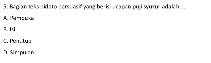 Bagian teks pidato persuasif yang berisi ucapan puji syukur adalah ...
A. Pembuka
B. Isi
C. Penutup
D. Simpulan