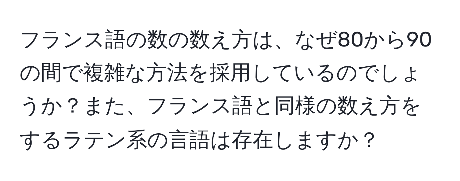 フランス語の数の数え方は、なぜ80から90の間で複雑な方法を採用しているのでしょうか？また、フランス語と同様の数え方をするラテン系の言語は存在しますか？