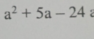 a^2+5a-24 2