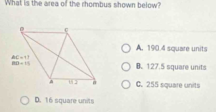 What is the area of the rhombus shown below?
A. 190.4 square units
B.127.5 square units
C. 255 square units
D. 16 square units