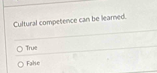 Cultural competence can be learned.
True
False