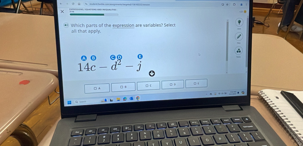 student,freckle.com/assignments/targeted/136160232/session
EXpRESSIONS, EQUATIONS AND INEQUALITIES 
⑩ Which parts of the expression are variables? Select
all that apply.
14c-d^2-j
□ A □ B □ c □ D □ ε
Q Search
。
.
6