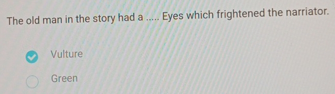 The old man in the story had a ..... Eyes which frightened the narriator.
Vulture
Green
