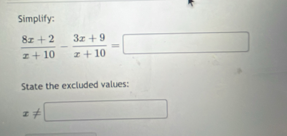 Simplify:
 (8x+2)/x+10 - (3x+9)/x+10 =□
State the excluded values:
x!= □