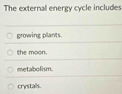 The external energy cycle includes
growing plants.
the moon.
metabolism.
crystals.