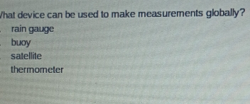 What device can be used to make measurements globally?
rain gauge
buoy
satellite
thermometer