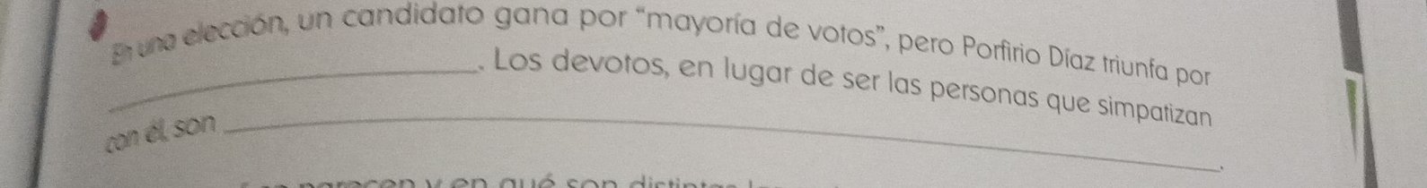 En una elección, un candidato gana por “mayoría de votos”, pero Porfirio Díaz triunfa por 
. Los devotos, en lugar de ser las personas que simpatizan 
con él, son 
_ 
、 
v en quó son distin