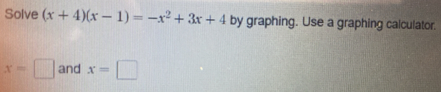 Solve (x+4)(x-1)=-x^2+3x+4 by graphing. Use a graphing calculator.
x=□ and x=□