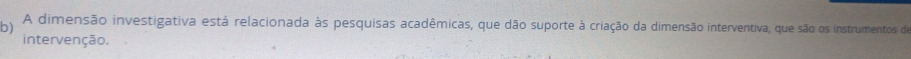 A dimensão investigativa está relacionada às pesquisas acadêmicas, que dão suporte à criação da dimensão interventiva, que são os instrumentos de 
intervenção.