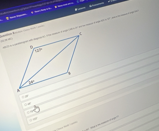 Lessons G Assessments
stdent//wabssr.qs7gtes14"mantiegn335°t=015/4  There's Plerity to Eis...  Nexus mods and c....
g o
Naruto Shippudemn...
64° and the measure of angle ADC is (widehat a)^circ  what is the mesum of ange DAC?
(02.06 MC)
29°
48°
○79. 103°
84". What is the measure of angle F
Choice Worth 1 points