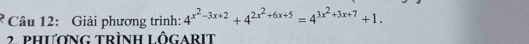 Giải phương trình: 4^(x^2)-3x+2+4^(2x^2)+6x+5=4^(3x^2)+3x+7+1. 
2. phương trình Lôgarit