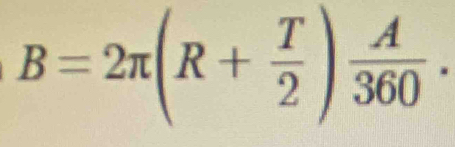 B=2π (R+ T/2 ) A/360 .