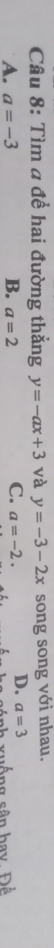 Tìm a để hai đường thẳng y=-ax+3 và y=-3-2x song song với nhau.
A. a=-3 B. a=2
C. a=-2.
D. a=3
sánh xuống sân bay. Để