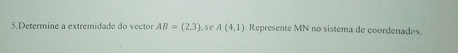 Determine a extremidade do vector AB=(2,3) , se A(4,1). Represente MN no sistema de coordenadas.