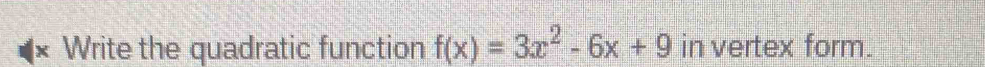 × Write the quadratic function f(x)=3x^2-6x+9 in vertex form.