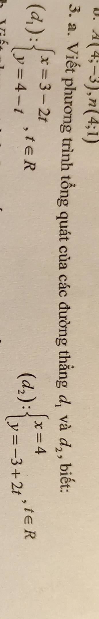 A(4;-3), n(4;1)
3. a. Viết phương trình tổng quát của các đường thẳng d_1. và d_2 , biết:
(d_1):beginarrayl x=3-2t y=4-tendarray.  ,t∈ R
(d_2):beginarrayl x=4 y=-3+2tendarray.  ,t∈ R