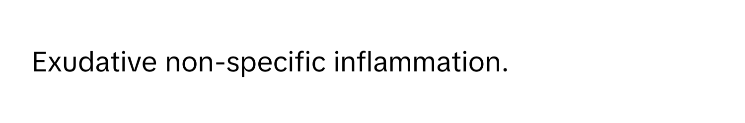 Exudative non-specific inflammation.