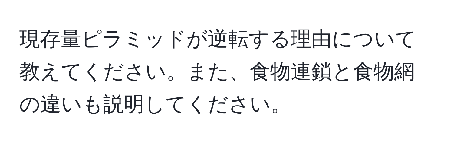 現存量ピラミッドが逆転する理由について教えてください。また、食物連鎖と食物網の違いも説明してください。