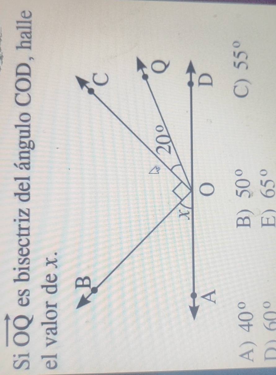 Si vector OQ es bisectriz del ángulo COD, halle
el valor de x.
C)
A) 40° B) 50° 55°
D 60°
E) 65°