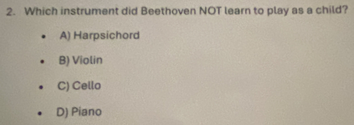 Which instrument did Beethoven NOT learn to play as a child?
A) Harpsichord
B) Violin
C) Cello
D) Piano