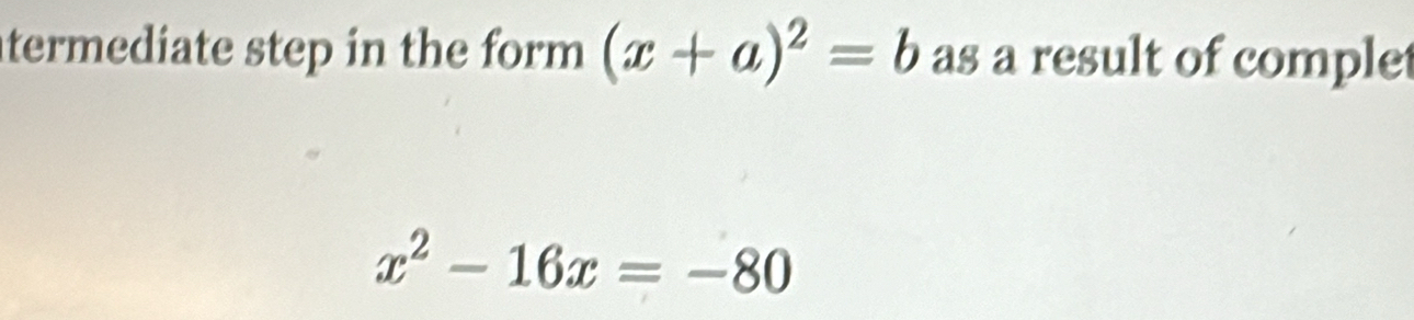 termediate step in the form (x+a)^2=b as a result of complet
x^2-16x=-80