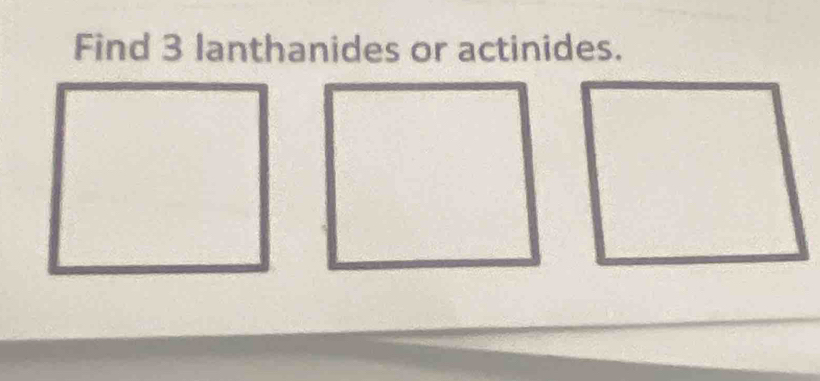 Find 3 lanthanides or actinides.