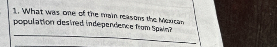 What was one of the main reasons the Mexican 
_ 
population desired independence from Spain? 
_