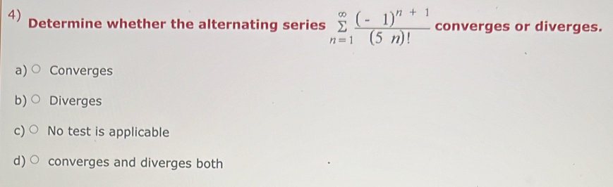 Determine whether the alternating series sumlimits _(n=1)^(∈fty)frac (-1)^n+1(5n)! converges or diverges.
a) Converges
b) Diverges
c) No test is applicable
d) converges and diverges both