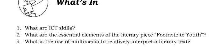 What's In 
1. What are ICT skills? 
2. What are the essential elements of the literary piece “Footnote to Youth”? 
3. What is the use of multimedia to relatively interpret a literary text?