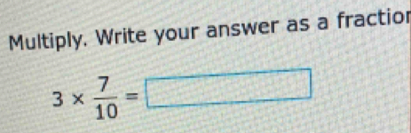 Multiply. Write your answer as a fractio
3*  7/10 =□