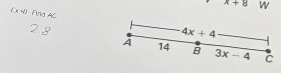 x+8 W
Ex 4)Find AC.
4x+4
A 14 B 3x-4 C