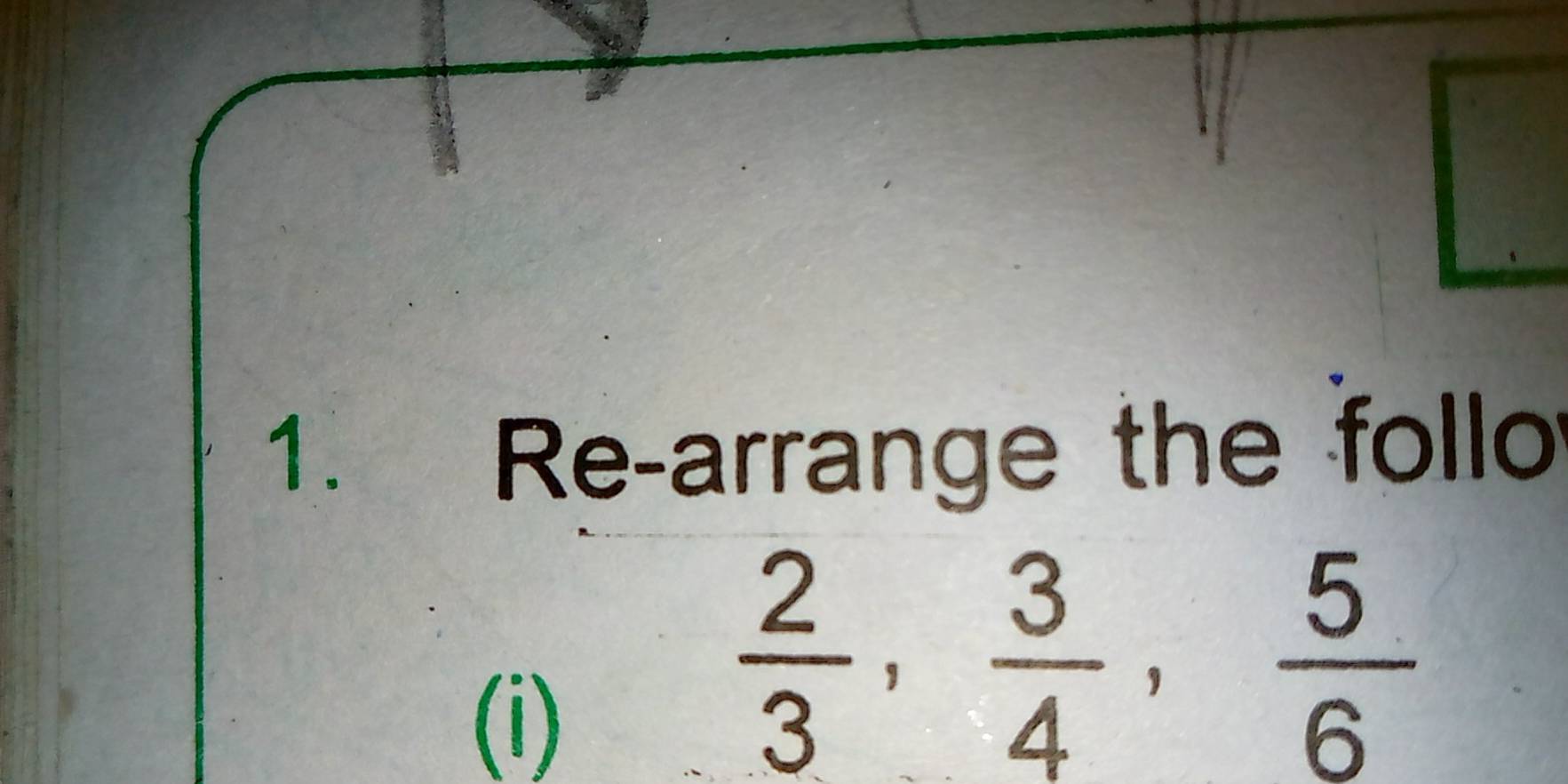 Re-arrange the follo 
(i)
 2/3 ,  3/4 ,  5/6 