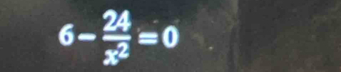 6- 24/x^2 =0