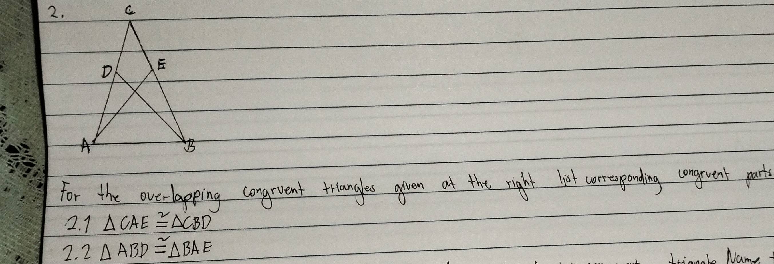 For the overlapping congrvent triangles agven at the right liest correpending congruent part 
2. 1 △ CAE≌ △ CBD
2. 2 △ ABD≌ △ BAE
L Nam