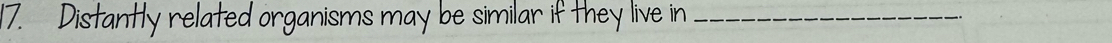 Distantly related organisms may be similar if they live in_
