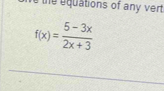 te equations of any vert
f(x)= (5-3x)/2x+3 