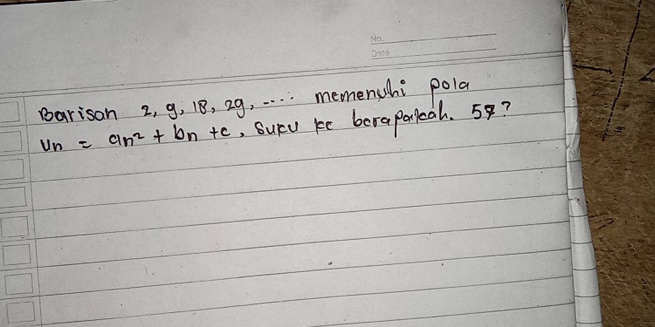 Barisan 2, g, 18, 29, . . . . memenhi pola
u_n=an^2+bn+c , Suyu ke beraparkeah. 5?