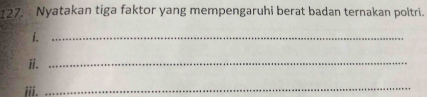 Nyatakan tiga faktor yang mempengaruhi berat badan ternakan poltri. 
i._ 
ii._ 
iii. 
_