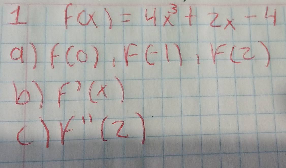 1
f(x)=4x^3+2x-4
a) f(0), f(-1), f(2)
b) f'(x)
(. ) f'prime (2)